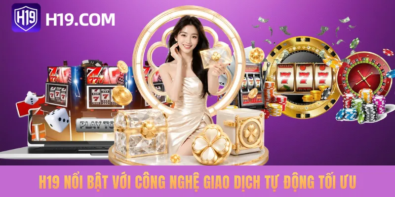 H19 nổi bật với công nghệ giao dịch tự động tối ưu